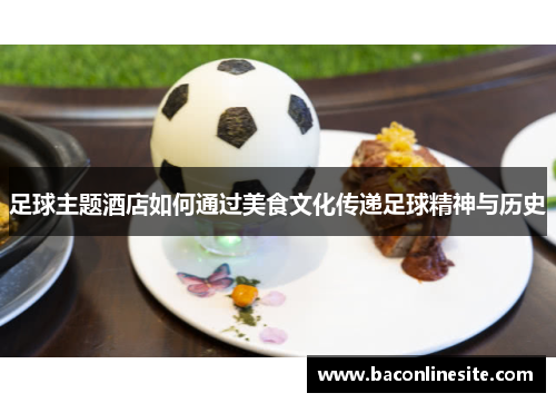 足球主题酒店如何通过美食文化传递足球精神与历史