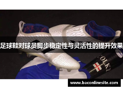足球鞋对球员脚步稳定性与灵活性的提升效果
